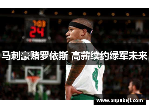 马刺豪赌罗依斯 高薪续约绿军未来
