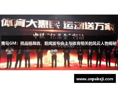 青岛GM：挑战杨瀚森，新闻发布会上与体育相关的风云人物揭秘